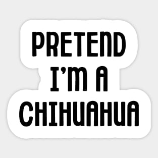 Pretend I'm A Chihuahua Sticker